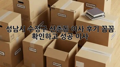 🏡 성남시 수정구 신촌동 이사 후기, 꼼꼼 확인하고 성공 이사! ✨