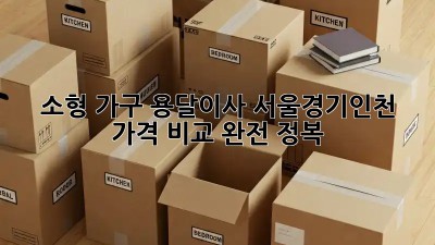 소형 가구 용달이사, 서울/경기/인천 가격 비교 완전 정복!