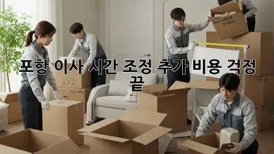 포항 이사 시간 조정, 추가 비용 걱정 끝!