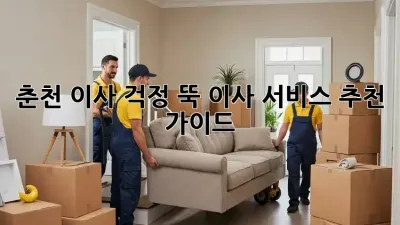 춘천 이사, 걱정 뚝! 이사 서비스 추천 가이드
